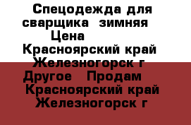 Спецодежда для сварщика (зимняя) › Цена ­ 1 000 - Красноярский край, Железногорск г. Другое » Продам   . Красноярский край,Железногорск г.